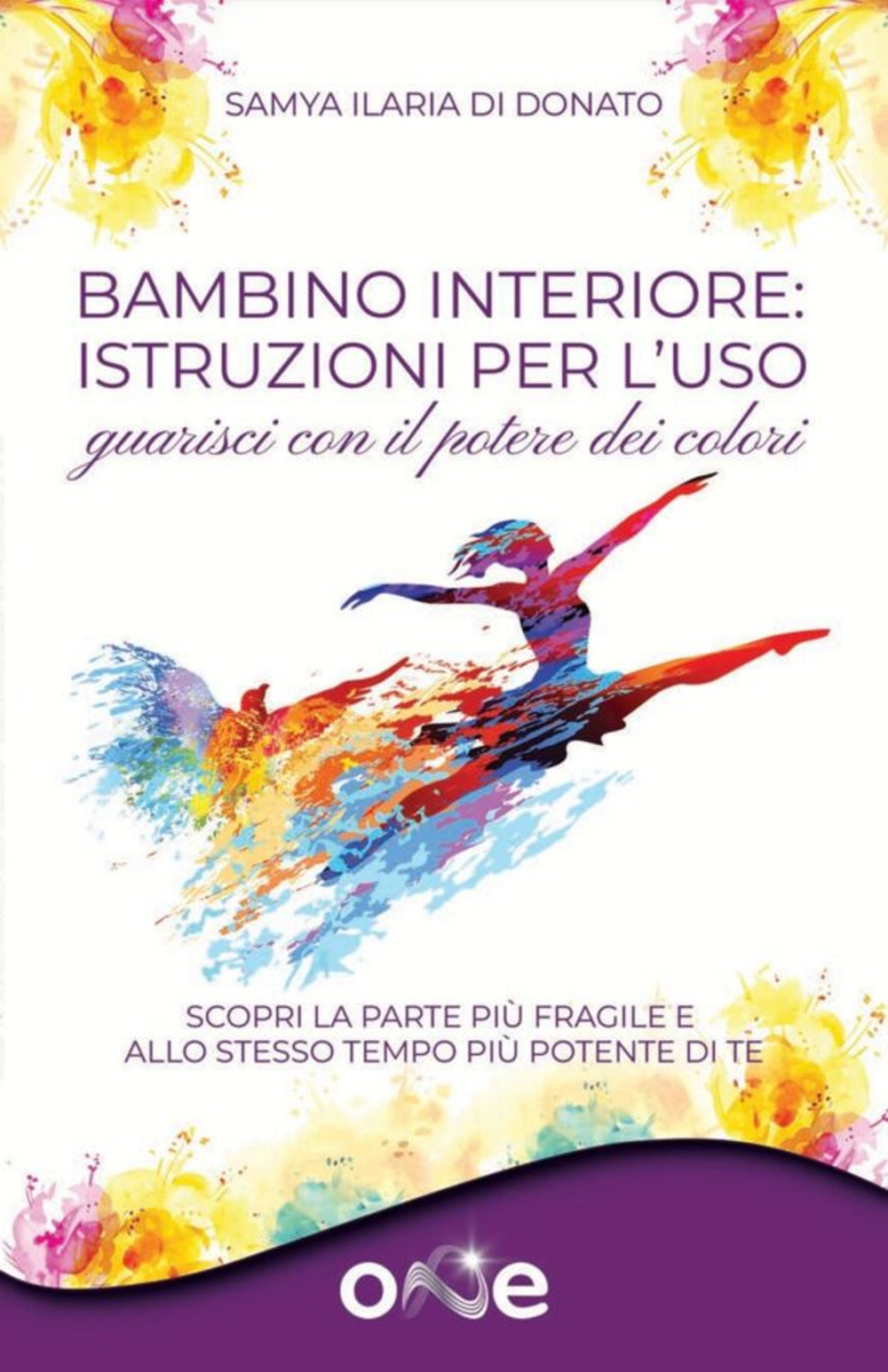 Bambino interiore: istruzioni per l'uso. Guarisci con il potere dei colori. Scopri la parte più fragile e allo stesso tempo più potente di te