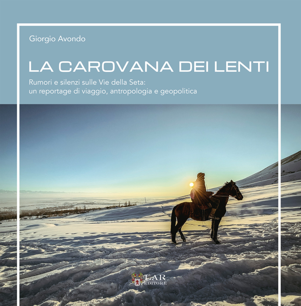 La carovana dei lenti. Rumori e silenzi sulle Vie della Seta: un reportage di viaggio, antropologia e geopolitica