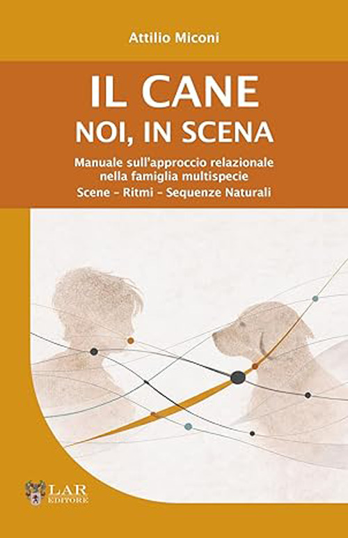 Il cane. Noi, in scena. Manuale sull'approccio relazionale nella famiglia multispecie. Scene-ritmi-sequenze naturali