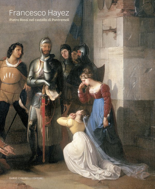 Francesco Hayez. Pietro Rossi nel castello di Pontremoli. Ediz. illustrata