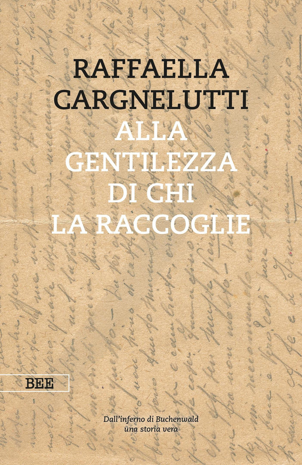 Alla gentilezza di chi la raccoglie. Dall'inferno di Buchenwald. Una storia vera
