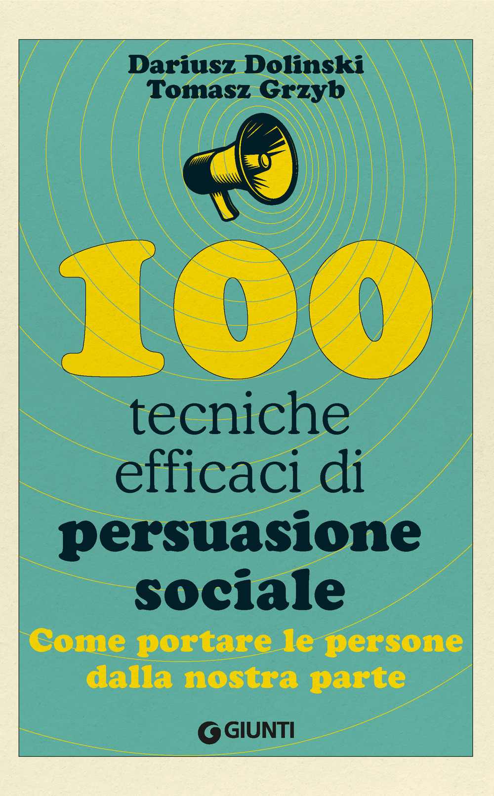 100 tecniche efficaci di persuasione sociale. Come portare le persone dalla nostra parte