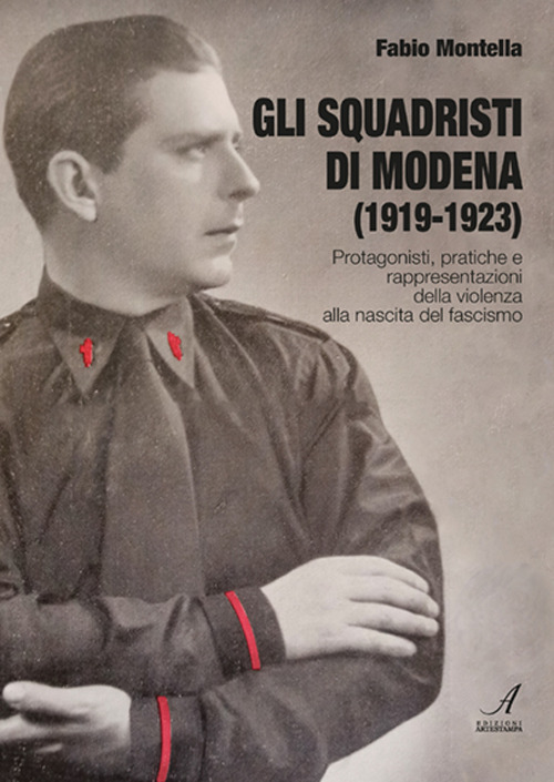 Gli squadristi di Modena (1919-1923). Protagonisti, pratiche e rappresentazioni della violenza alla nascita del fascismo