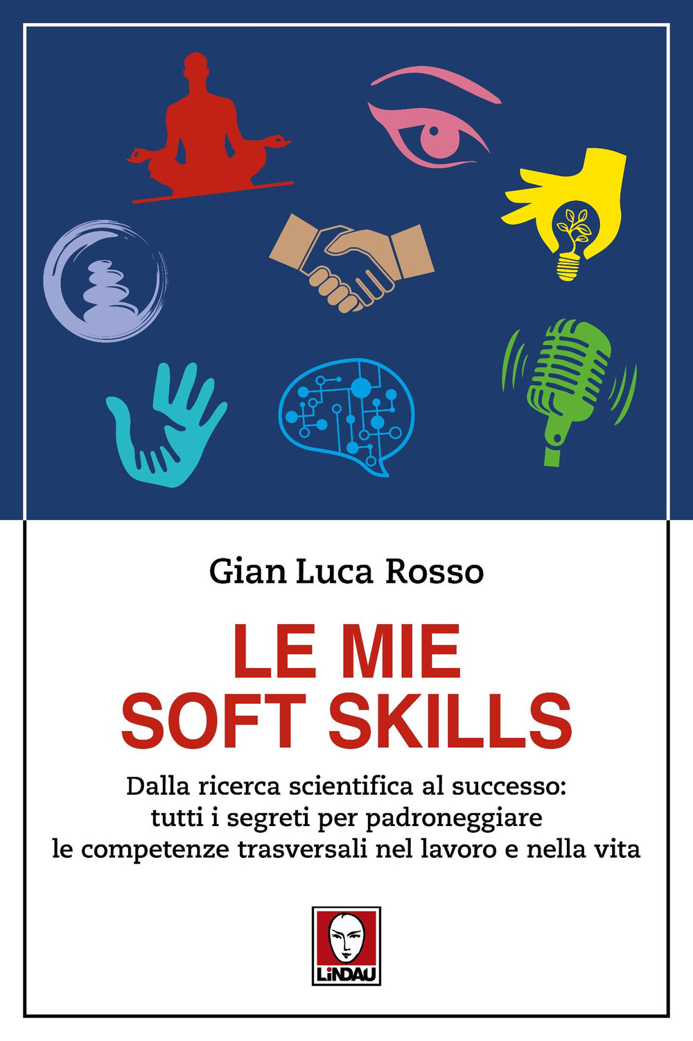 Le mie soft skills. Dalla ricerca scientifica al successo: tutti i segreti per padroneggiare le competenze trasversali nel lavoro e nella vita