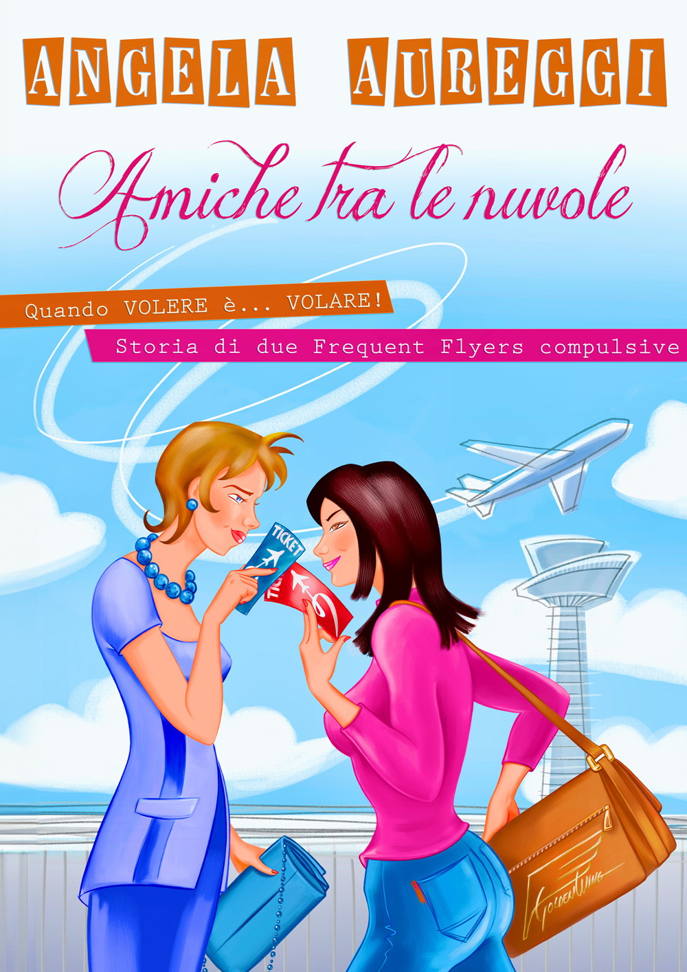 Amiche tra le nuvole. Quando volere è... volare. Storia di due frequent flyers compulsive