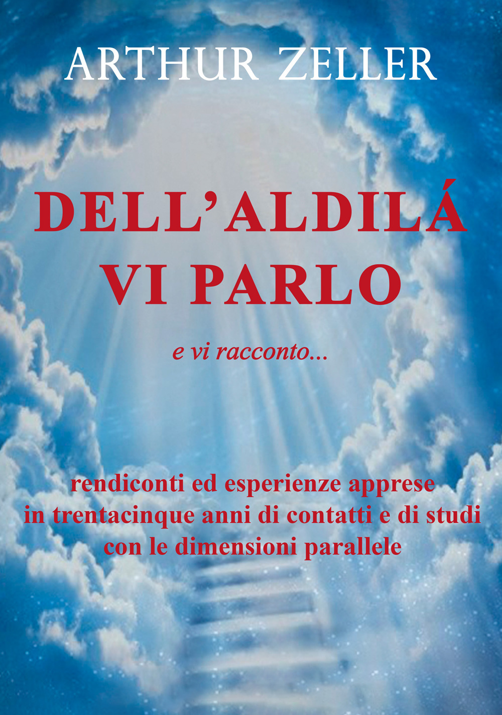 Dell'aldilà vi parlo e vi racconto... rendiconti ed esperienze apprese in trentacinque anni di contatti e di studi con le dimensioni parallele