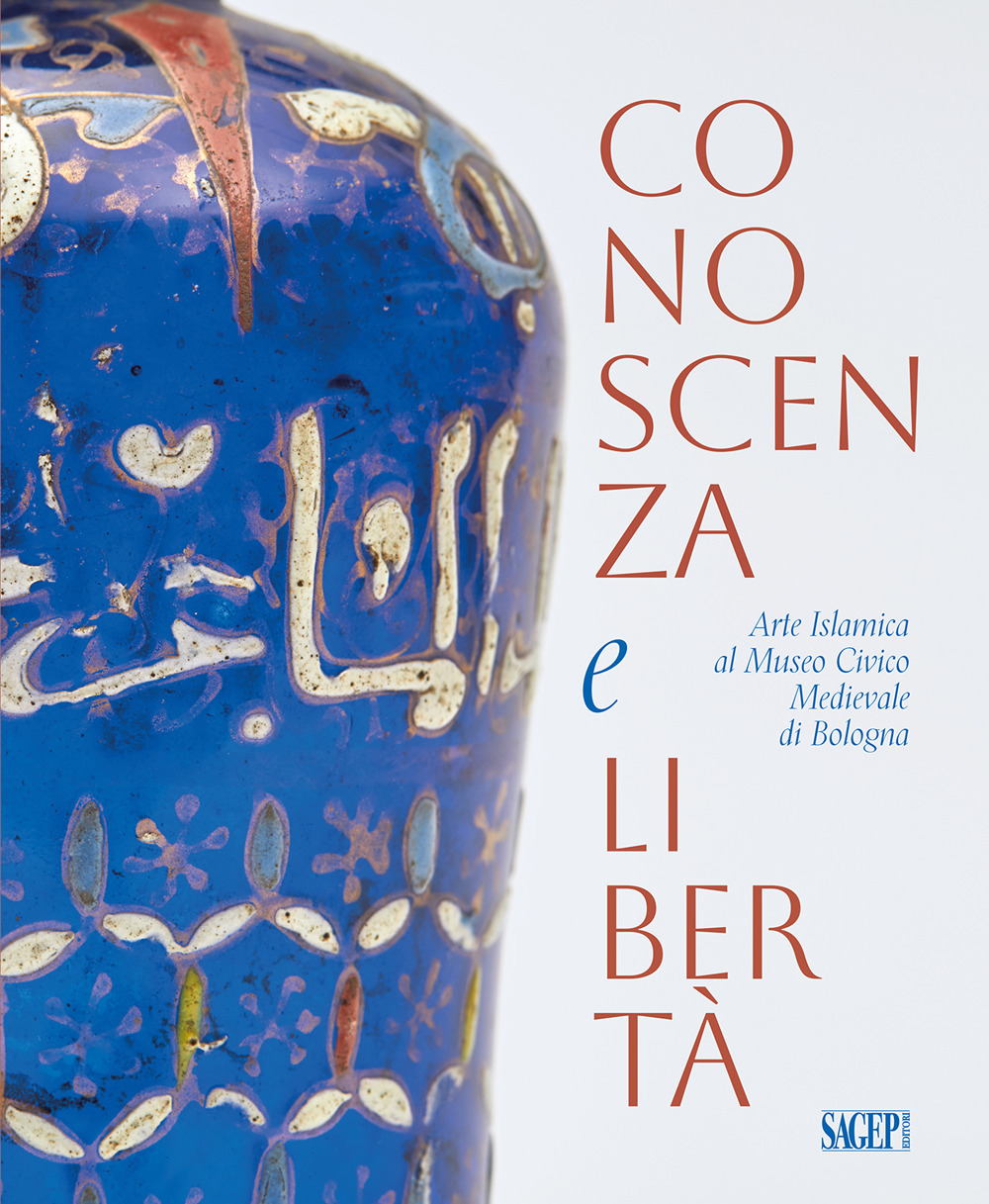 Conoscenza e libertà. Arte Islamica al Museo Civico Medievale di Bologna. Ediz. multilingue