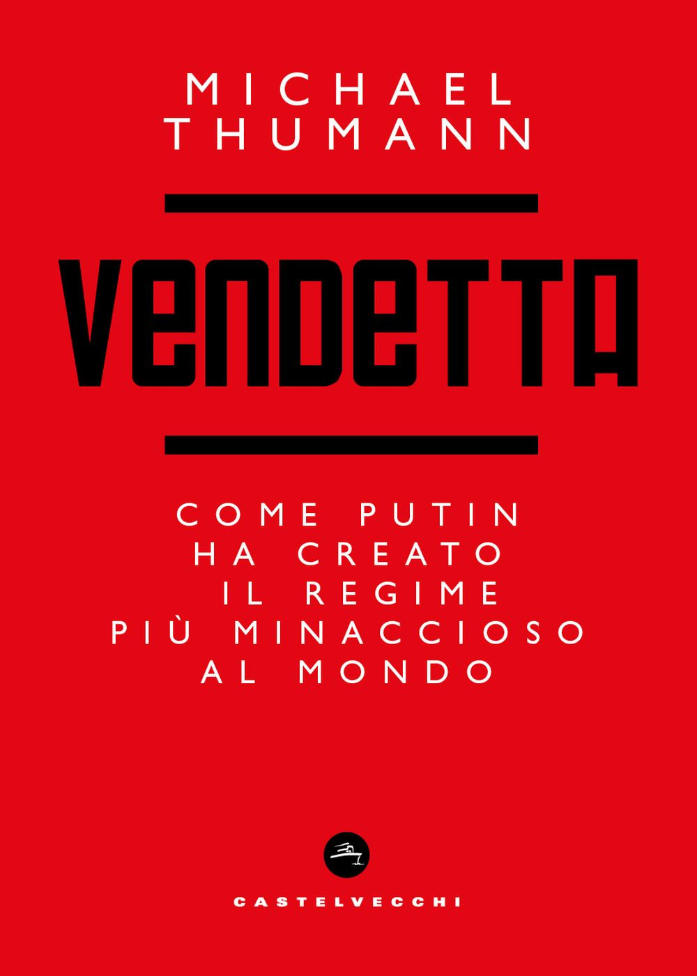 Vendetta. Come Putin ha creato il regime più temibile al mondo