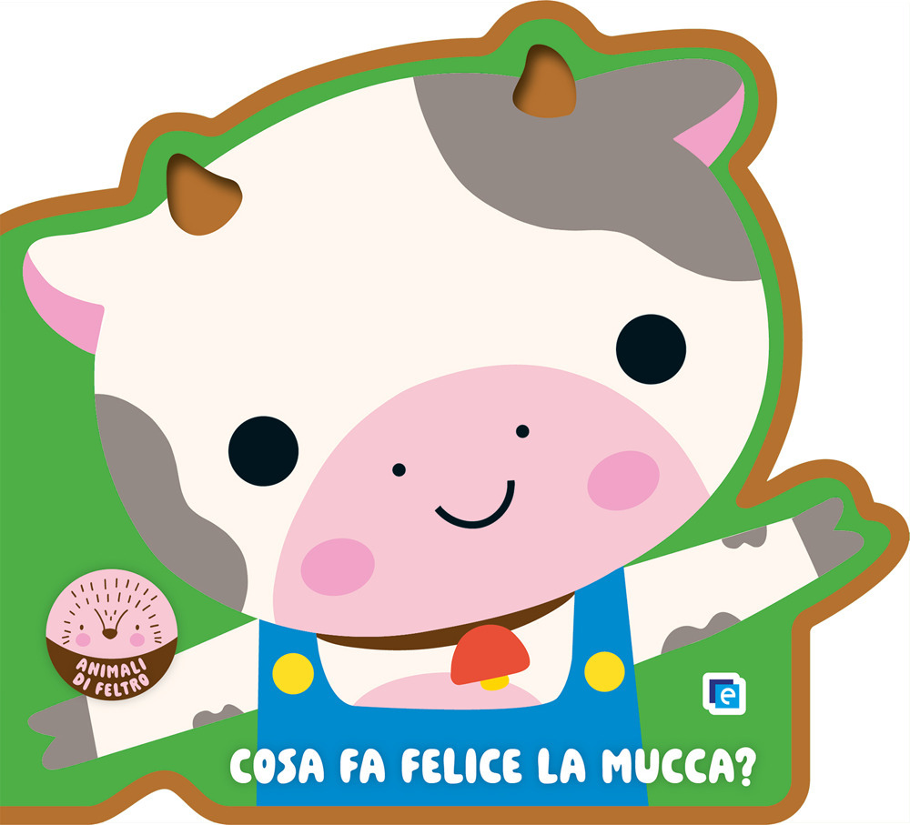 Cosa fa felice la mucca? Animali di feltro. Ediz. a colori