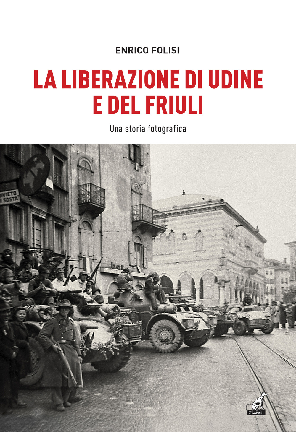 La Liberazione di Udine e del Friuli. Una storia fotografica. Ediz. illustrata