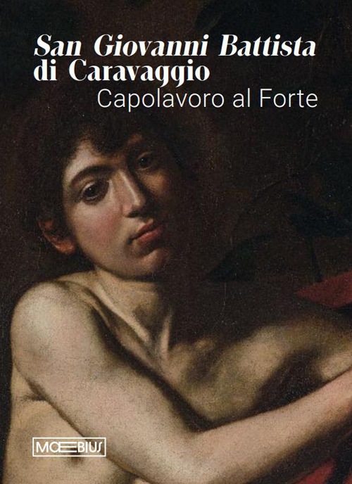 San Giovanni Battista di Caravaggio. Capolavoro al Forte. Catalogo della mostra (Forte di Bard, 14 gennaio-06 aprile 2026). Ediz. illustrata