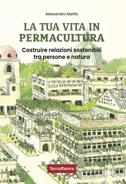 La tua vita in permacultura. Costruire relazioni sostenibili tra persone e natura