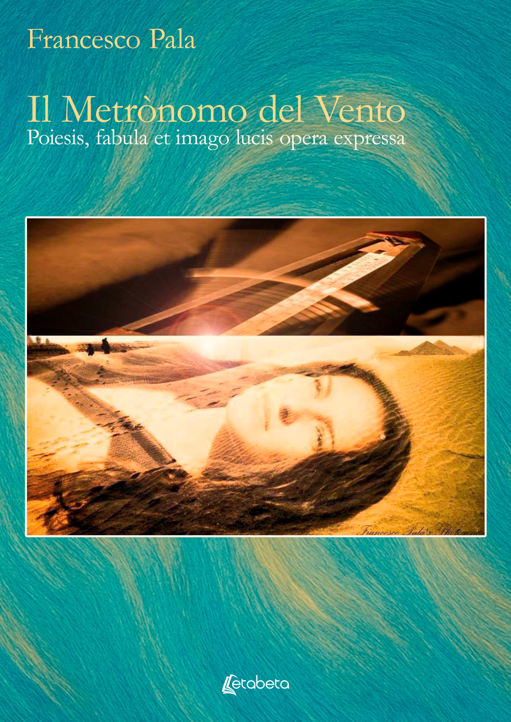 Il metrònomo del vento. Poiesis, fabula et imago lucis opera expressa. Ediz. illustrata