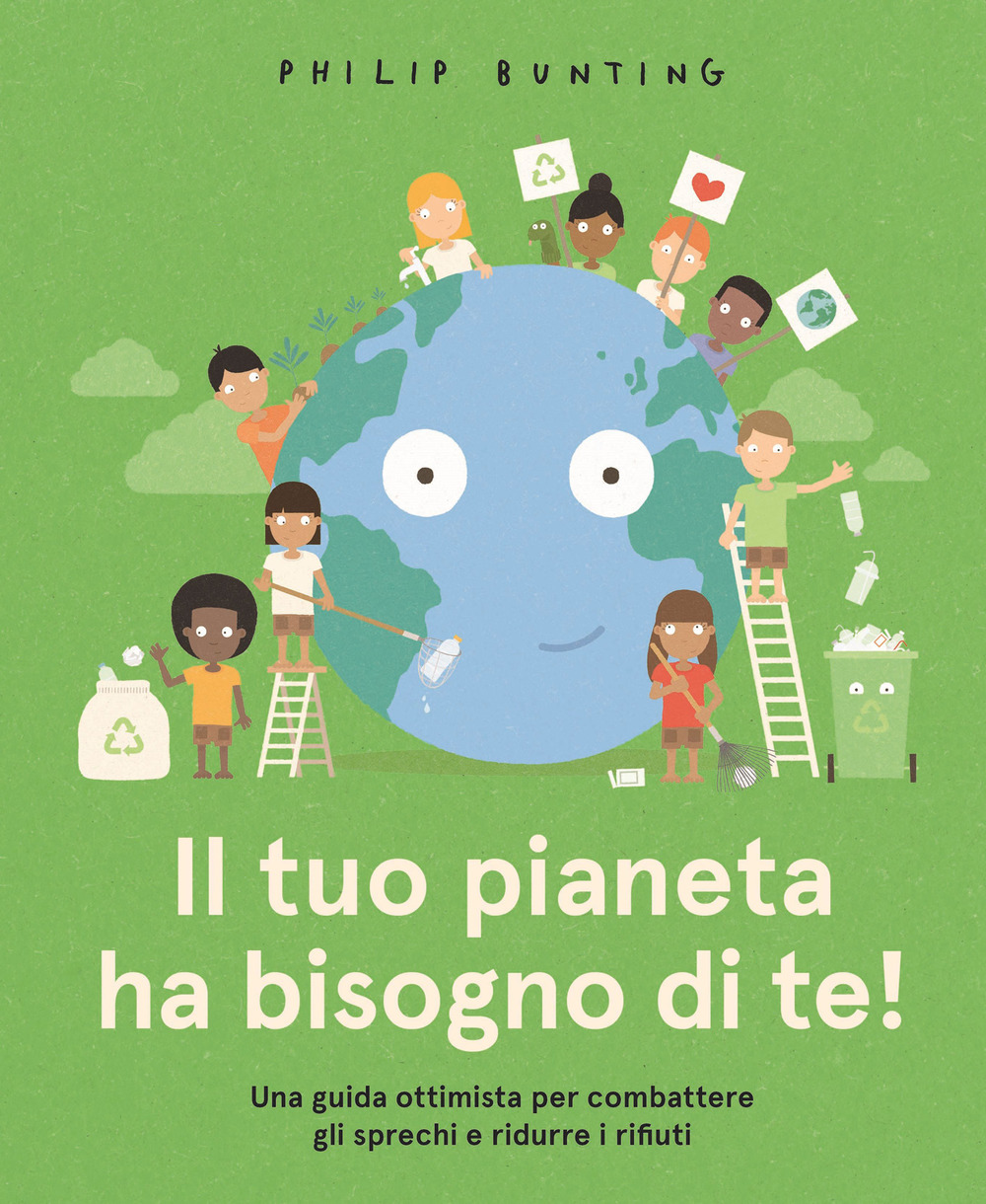 Il tuo pianeta ha bisogno di te! Una guida ottimista per combattere gli sprechi e ridurre i rifiuti. Ediz. a colori