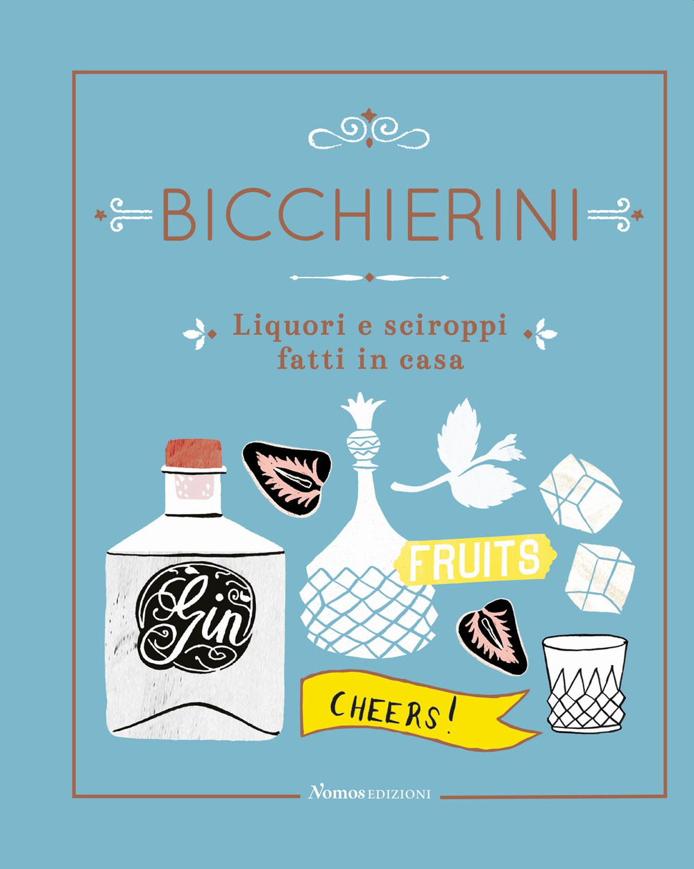 Bicchierini. Liquori e sciroppi fatti in casa. Ediz. a colori