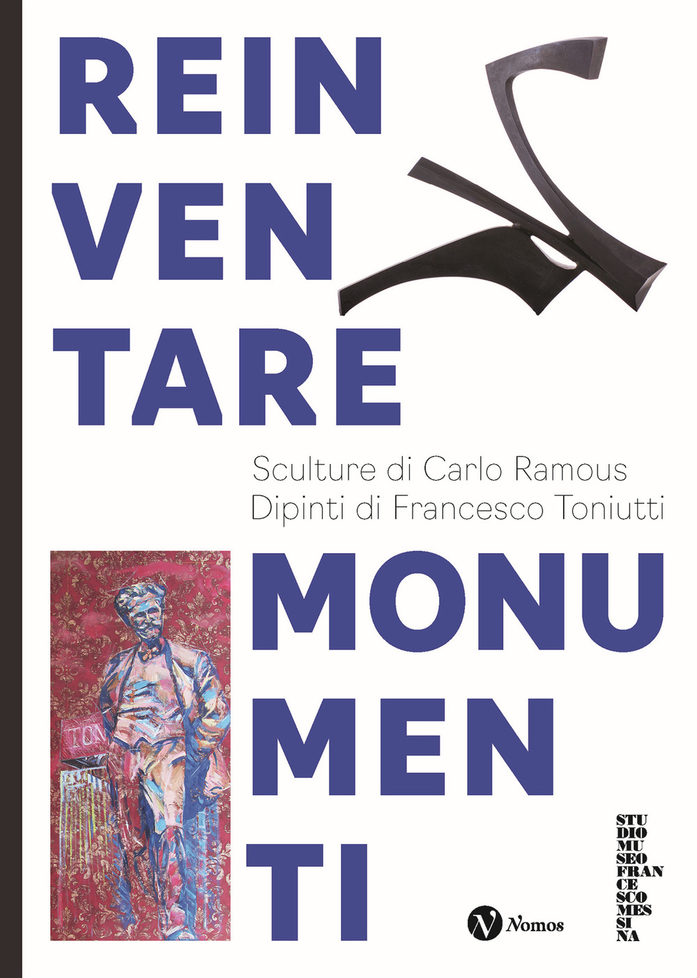 Reinventare monumenti. Sculture di Carlo Ramous. Dipinti di Francesco Toniutti. Nuova ediz.