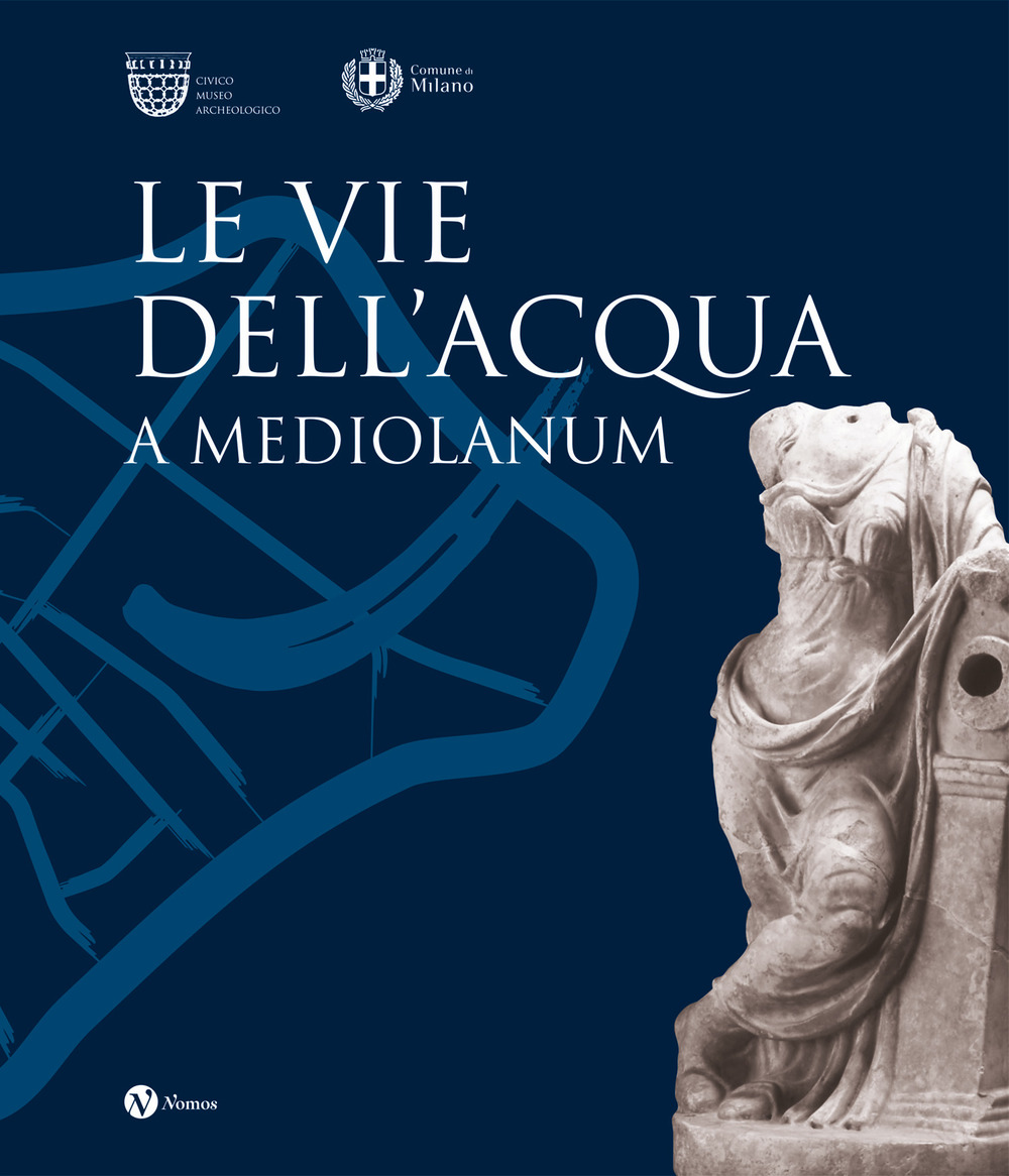 Le vie dell'acqua a Mediolanum. Ediz. illustrata