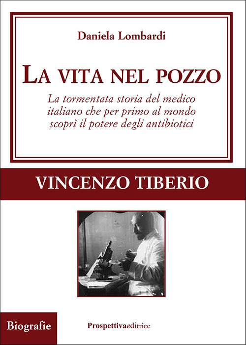 La vita nel pozzo. La tormentata storia del medico italiano che per primo al mondo scoprì il potere degli antibiotici