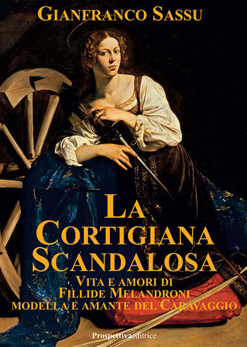 La cortigiana scandalosa. Vita e amori di Fillide Melandroni. Modella e amante del Caravaggio