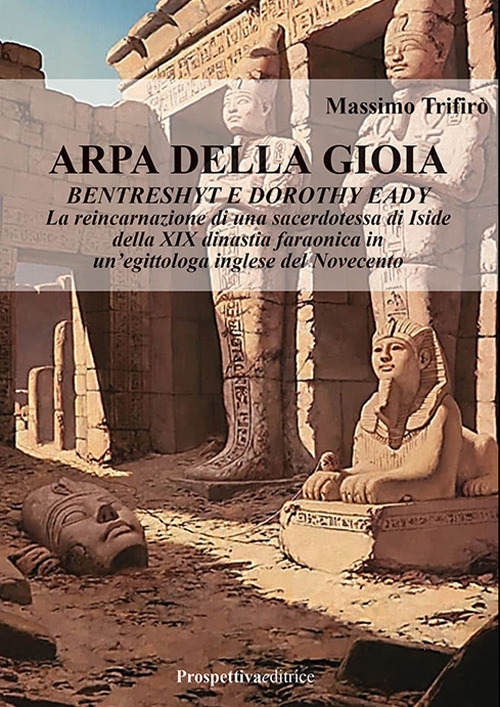 Arpa della gioia. Bentrashyt e Dorothy Eady. La reincarnazione di una sacerdotessa di Iside della XIX dinastia faraonica in un'egittologa inglese del Novecento