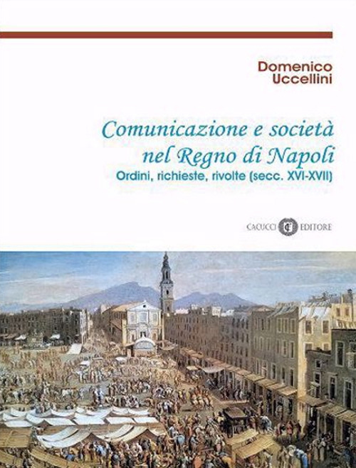 Comunicazione e società nel Regno di Napoli. Ordini, richieste, rivolte (secc. XVI-XVII). Nuova ediz.