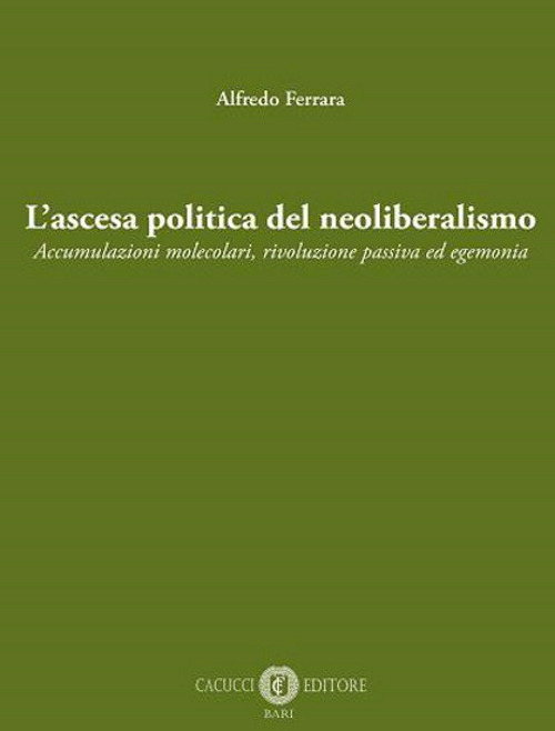 L'ascesa politica del neoliberalismo. Accumulazioni molecolari, rivoluzione passiva ed egemonia. Nuova ediz.
