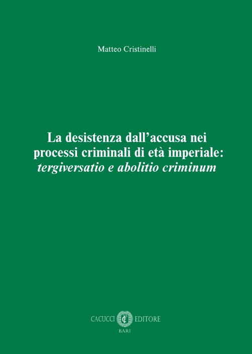 La desistenza dall'accusa nei processi criminali di età imperiale: tergiversatio e abolitio criminum. Nuova ediz.