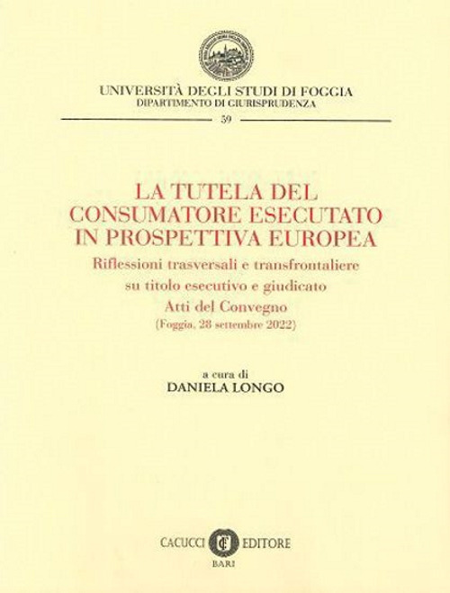 La tutela del consumatore esecutato in prospettiva europea. Riflessioni trasversali e transfrontaliere su titolo esecutivo e giudicato. Atti del Convegno (Foggia, 28 settembre 2022)