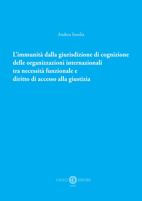 L'immunità dalla giurisdizione di cognizione delle organizzazioni internazionali tra necessità funzionale e diritto di accesso alla giustizia. Nuova ediz.