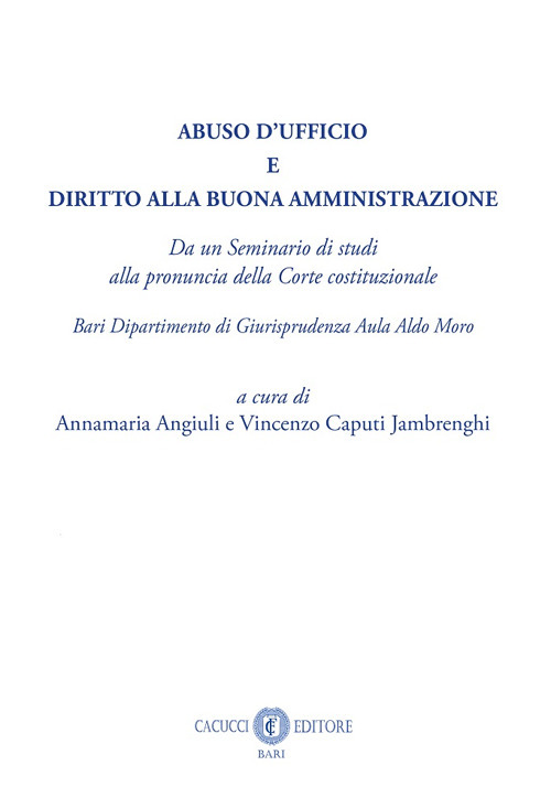 Abuso d'ufficio e diritto alla buona amministrazione. Da un Seminario di studi alla pronuncia della Corte costituzionale. Bari Dipartimento di Giurisprudenza Aula Aldo Moro. Nuova ediz.