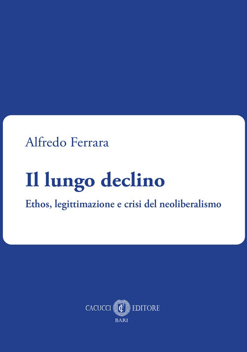 Il lungo declino. Ethos, legittimazione e crisi del neoliberalismo