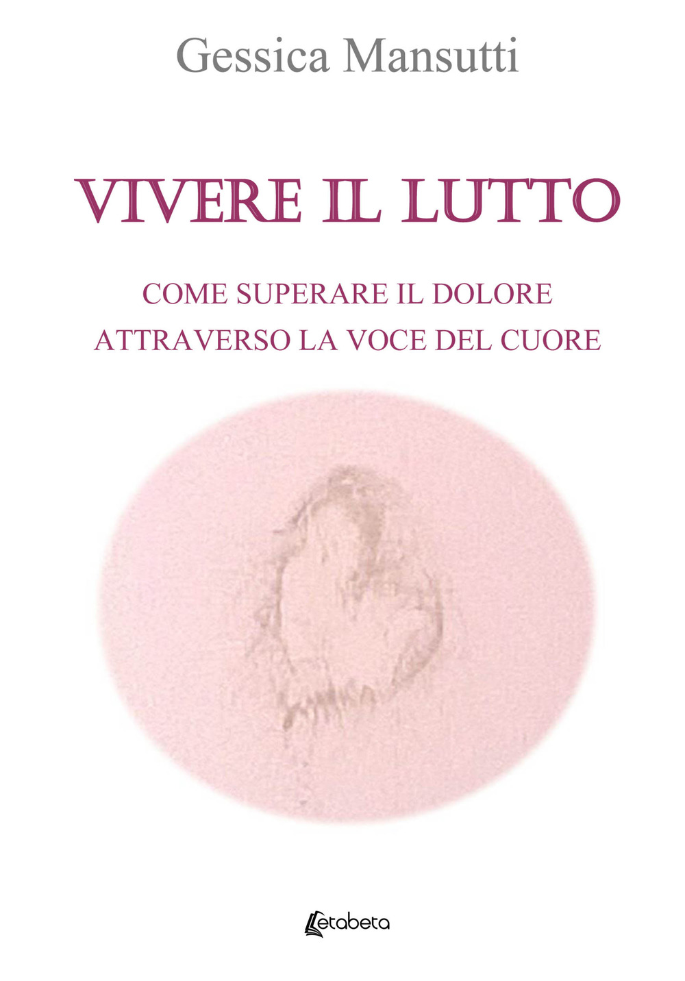 Vivere il lutto. Come superare il dolore attraverso la voce del cuore