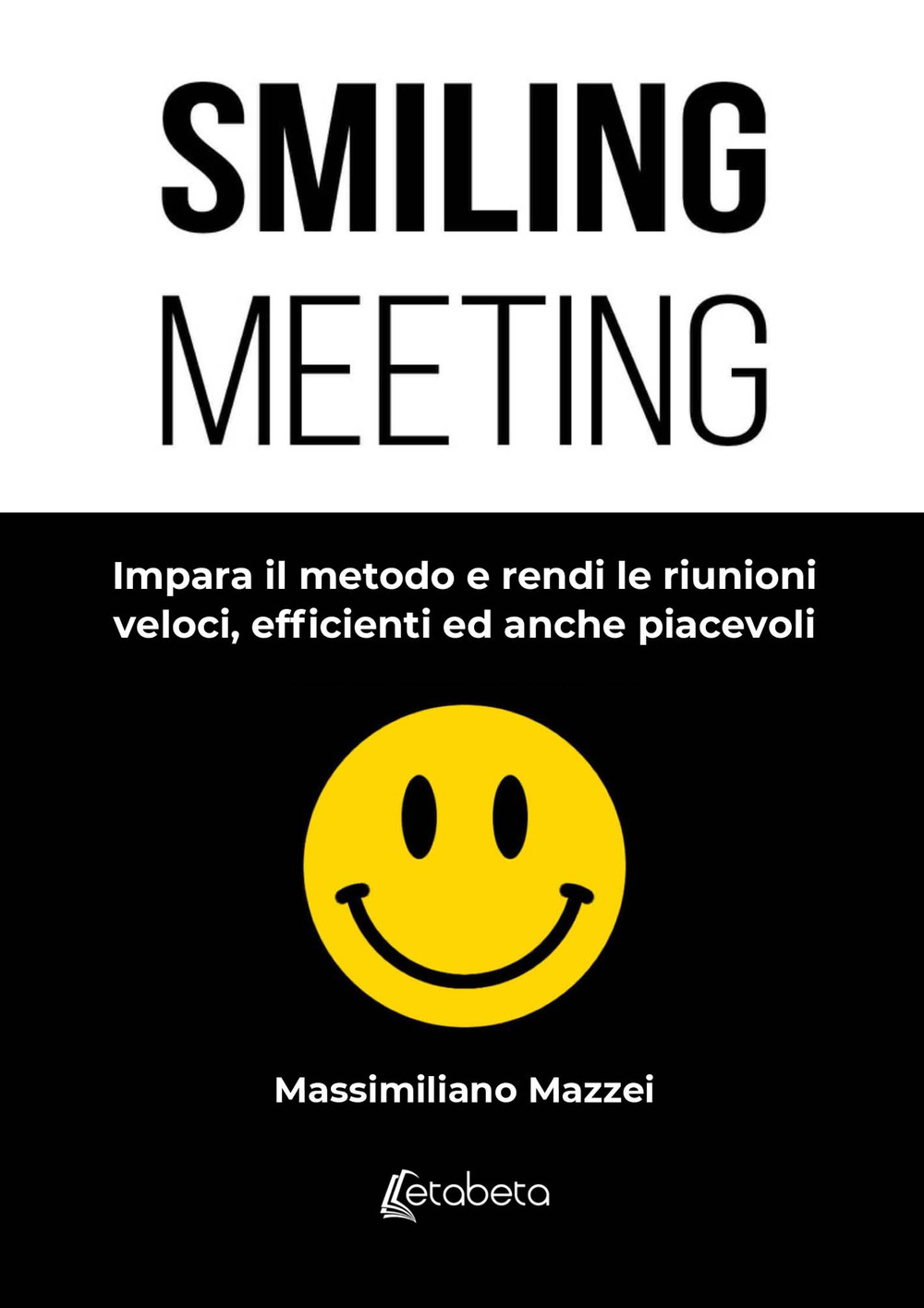 Smiling meeting. Impara il metodo e rendi le riunioni veloci, efficienti ed anche piacevoli