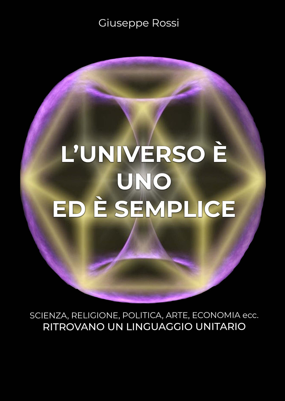 L'universo è uno ed è semplice. Scienza, religione, politica, arte, economia ecc. ritrovano un linguaggio unitario