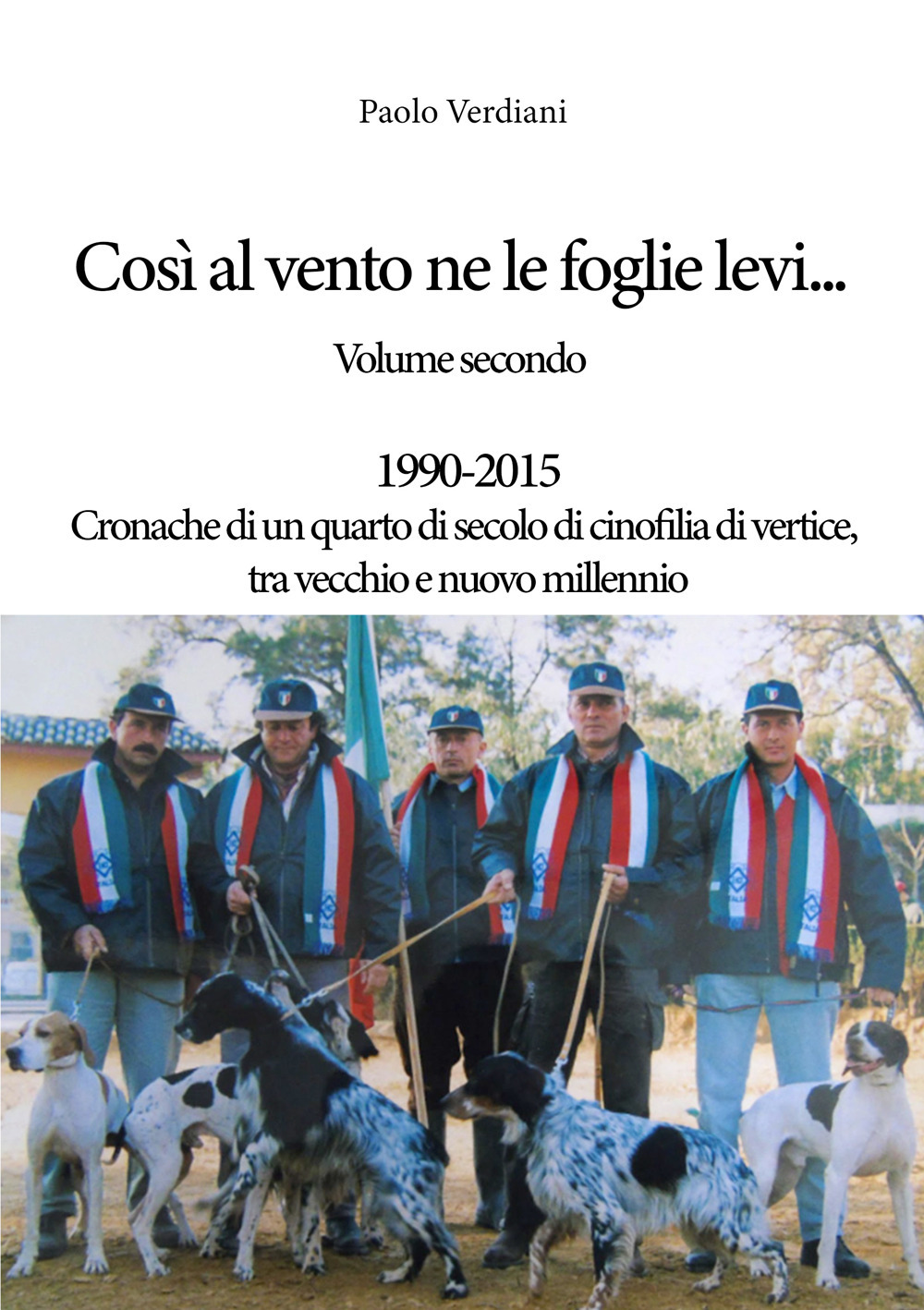 Così al vento ne le foglie levi.... Vol. 2: 1990-2015 Cronache di un quarto di secolo di cinofilia di vertice, tra vecchio e nuovo millennio