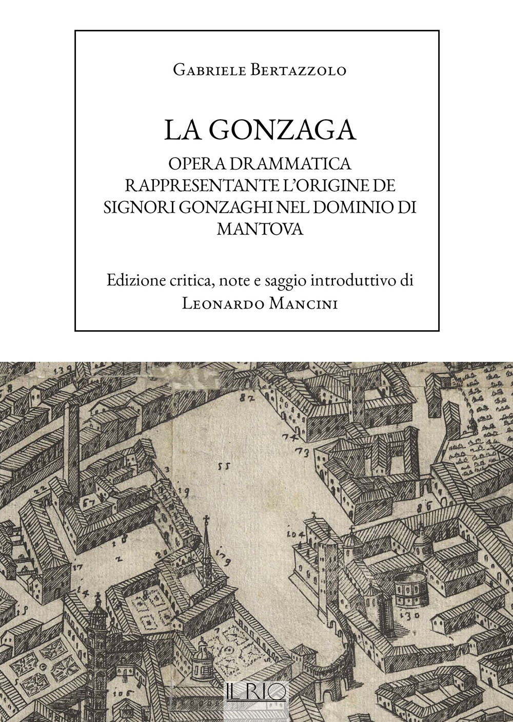 La Gonzaga. Opera drammatica rappresentante l'origine de Signori Gonzaghi nel dominio di Mantova