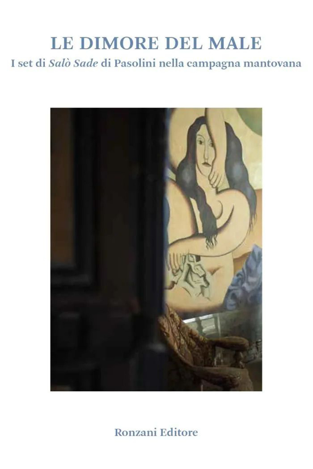 Le dimore del male. I set di Salò Sade di Pasolini nella campagna mantovana. Ediz. a colori