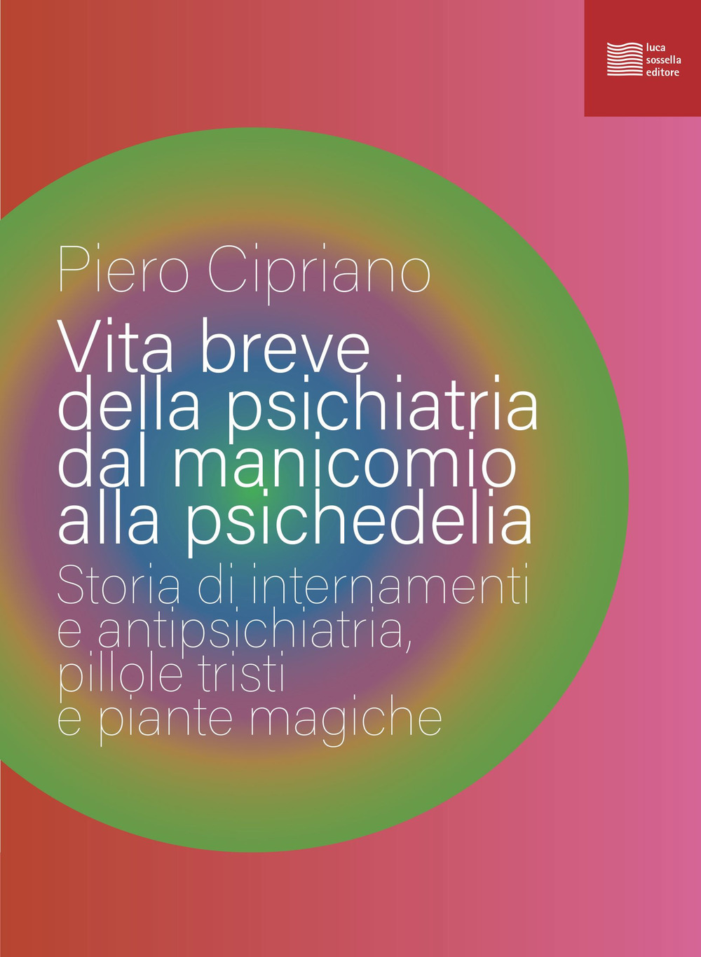 Vita breve della psichiatria dal manicomio alla psichedelia. Storia di internamenti e antipsichiatria, pillole tristi e piante magiche