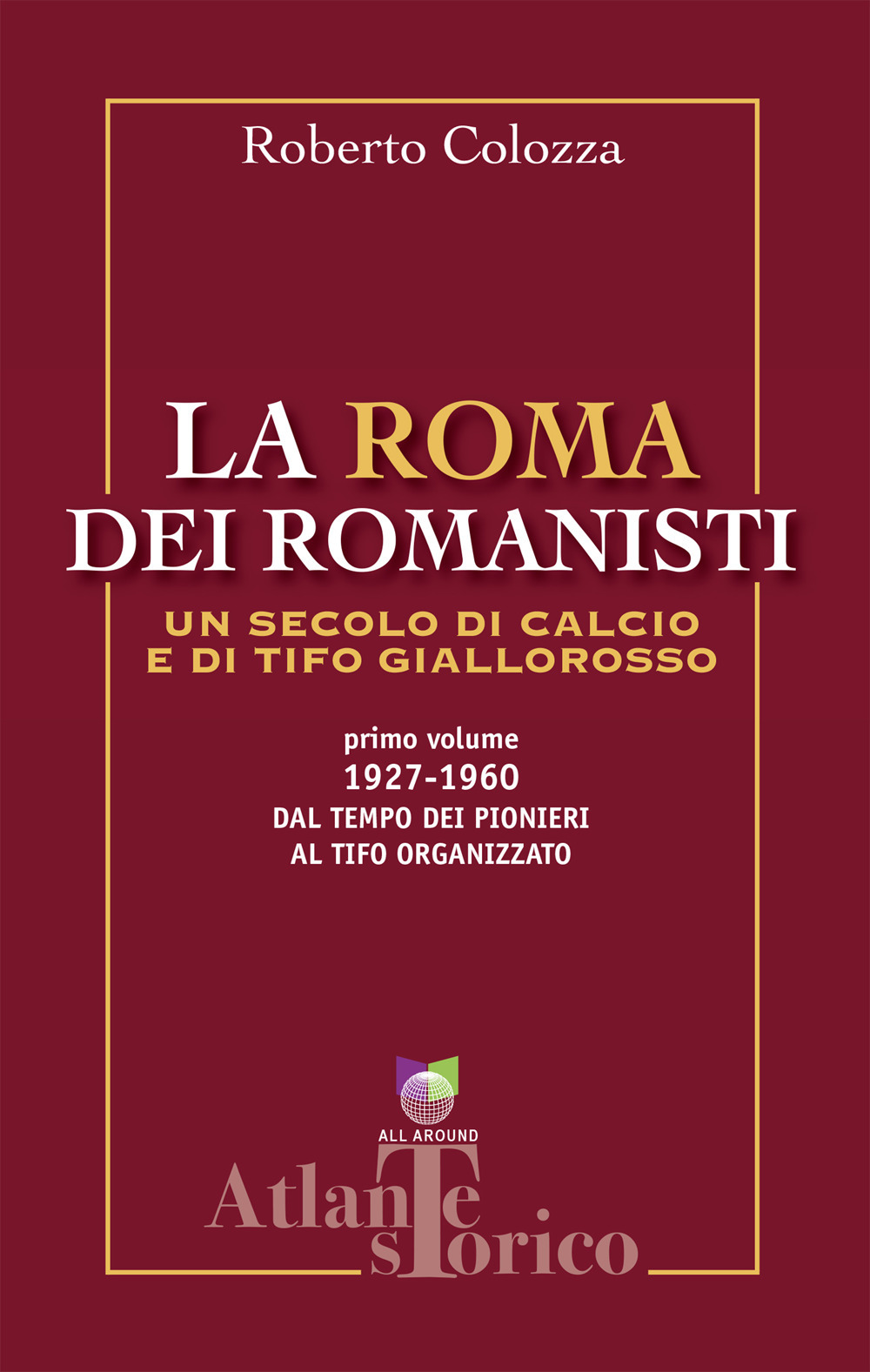 La Roma dei romanisti. Un secolo di calcio e tifo giallorosso. Vol. 1: 1927-1960, dal tempo dei pionieri al tifo organizzato