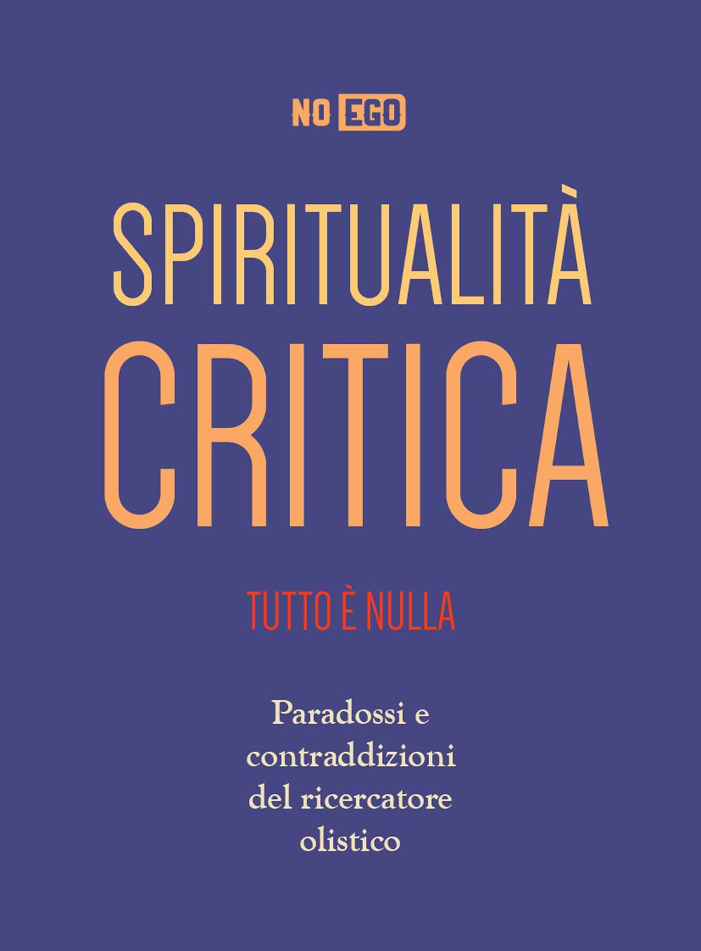 Spiritualità critica. Tutto è nulla. Paradossi e contraddizioni del ricercatore olistico