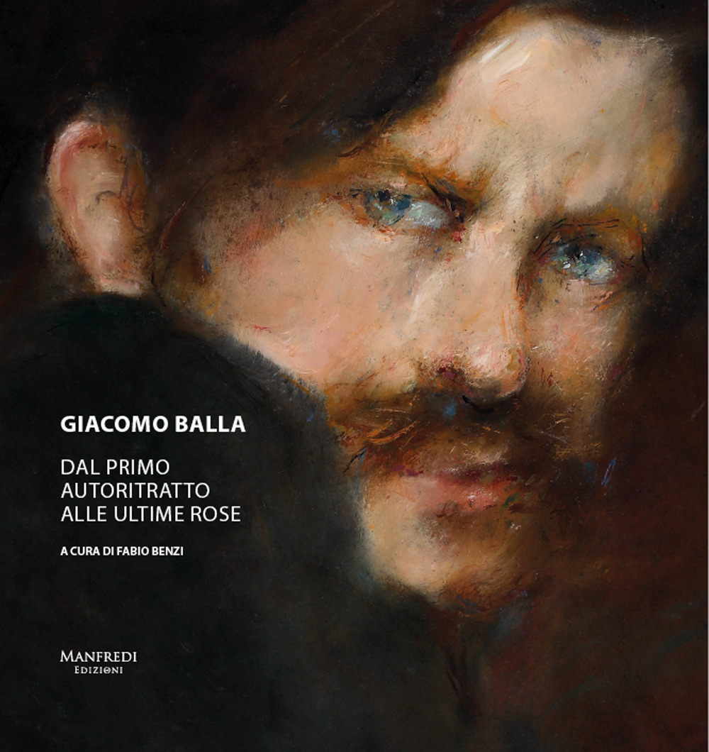 Giacomo Balla. Dal primo autoritratto alle ultime rose. Ediz. a colori