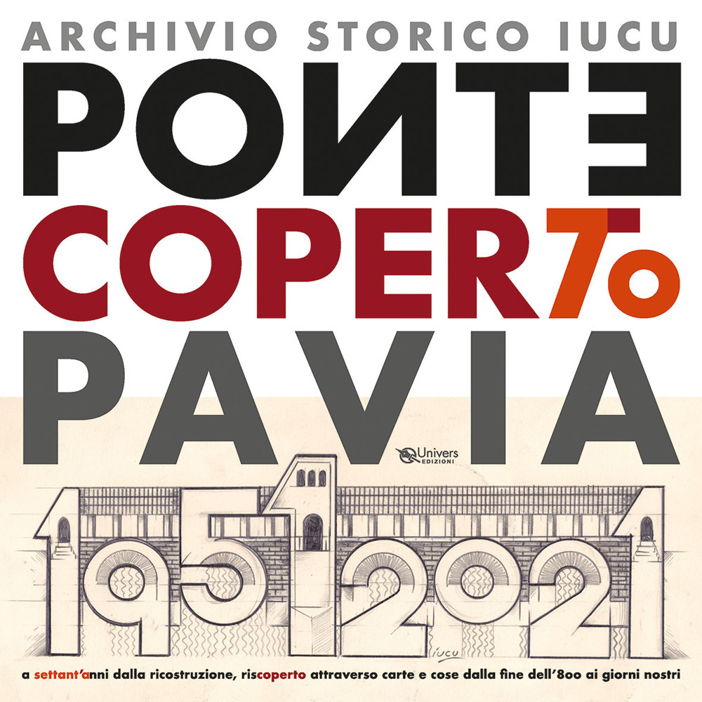 Ponte coperto Pavia. A settant'anni dalla ricostruzione, riscoperto attraverso carte e cose dalla fine dell'800 ai giorni nostri