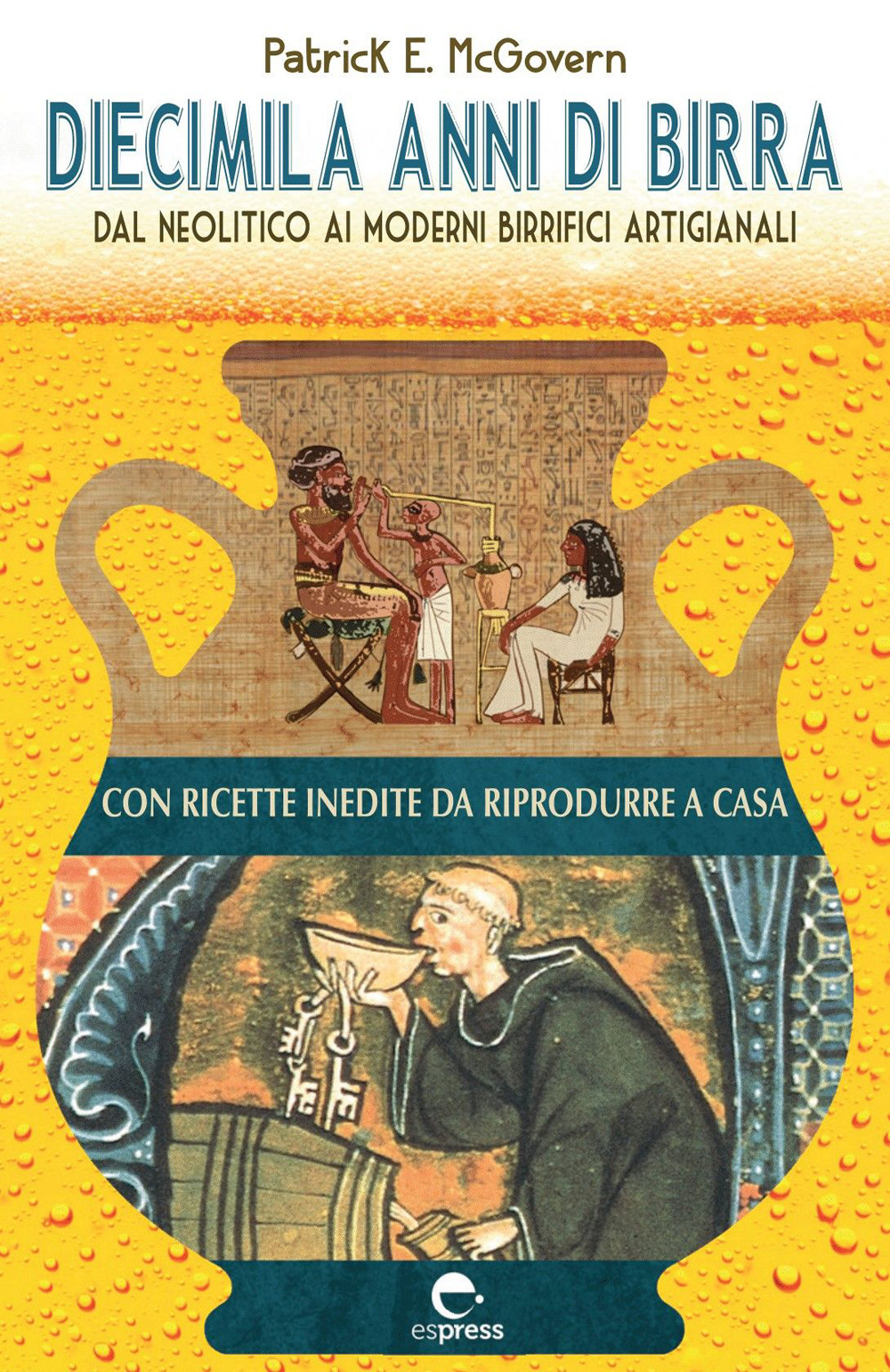 Diecimila anni di birra. Dal Neolitico ai moderni birrifici artigianali