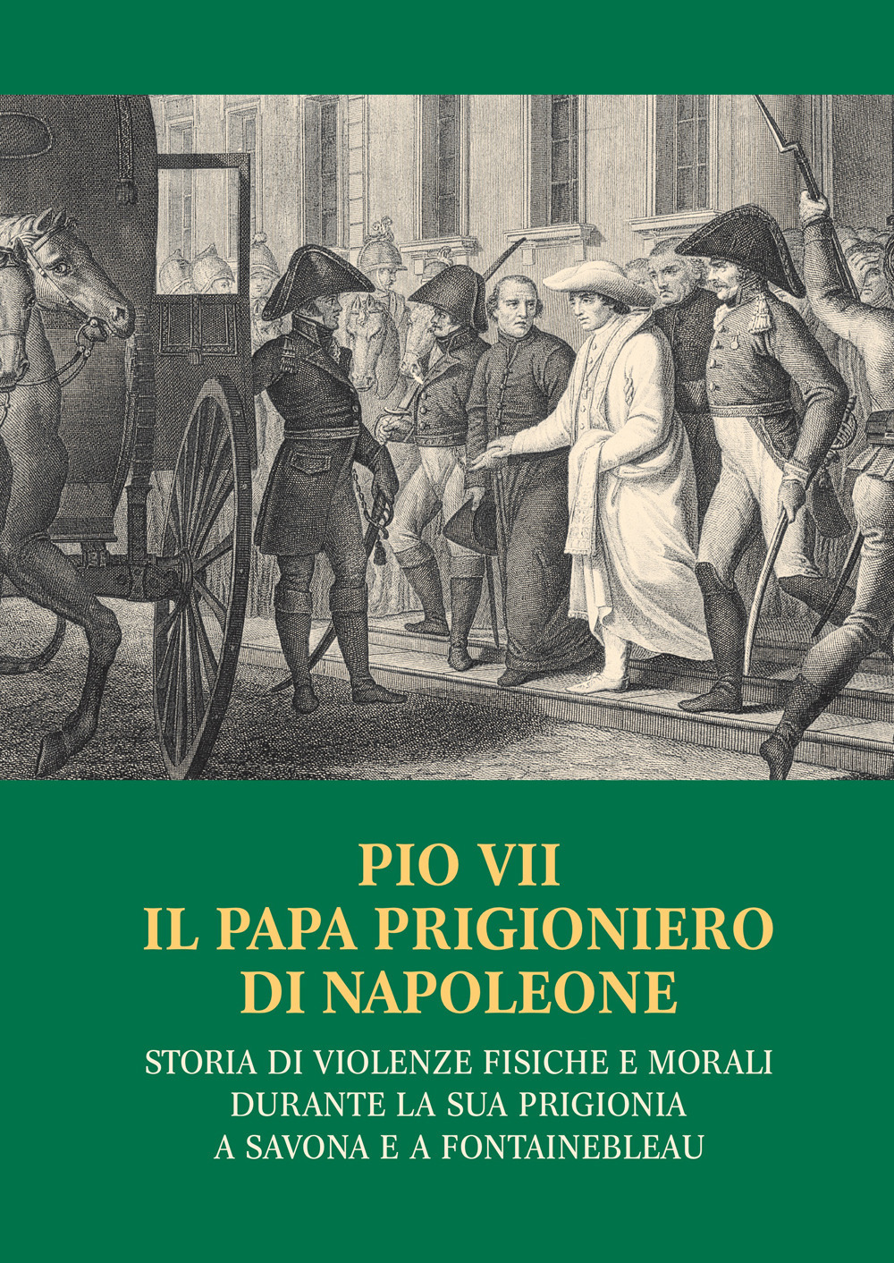 Pio VII il papa prigioniero di Napoleone. Storia di violenze fisiche e morali durante la sua prigionia a Savona e a Fontainebleau