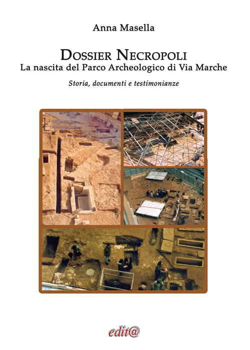 Dossier Necropoli. La nascita del Parco Archeologico di Via Marche. Storia, documenti e testimonianze