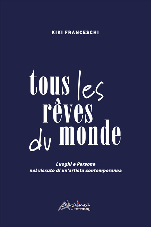 Tous les rêves du monde. Luoghi e persone nel vissuto di un'artista contemporanea