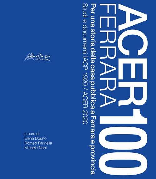 Acer Ferrara 100. Per una storia della casa pubblica a Ferrara e provincia. Studi e documenti IACP 1920 / ACER 2020. Nuova ediz.