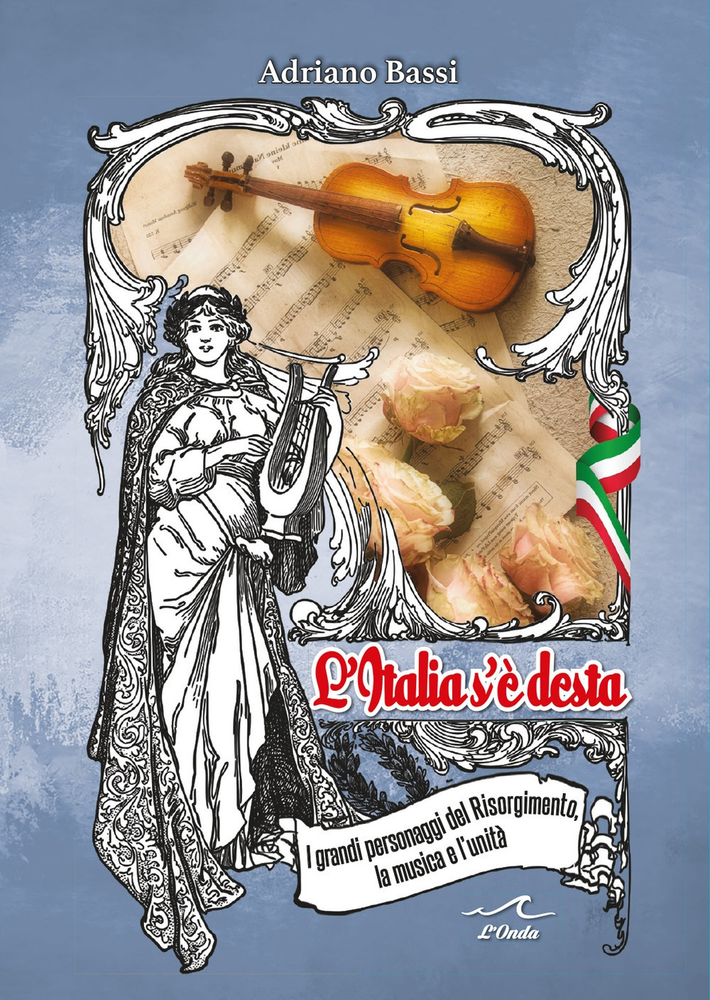 L'Italia s'è desta. I grandi personaggi del Risorgimento, la musica e l'unità