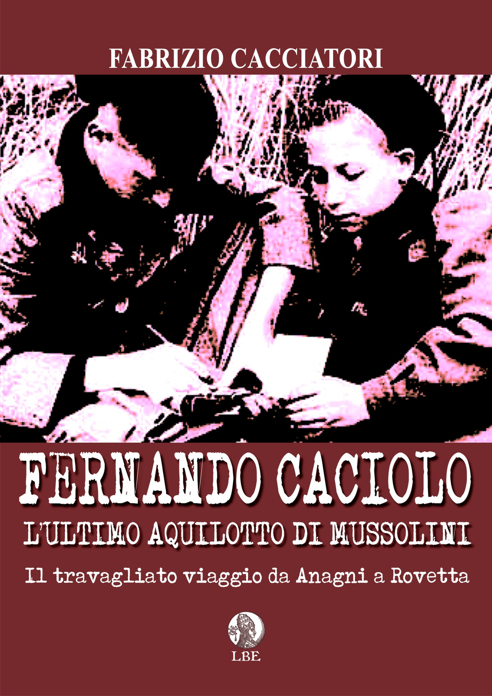 Fernando Caciolo l'ultimo aquilotto di Mussolini. Il travagliato viaggio da Anagni a Rovetta
