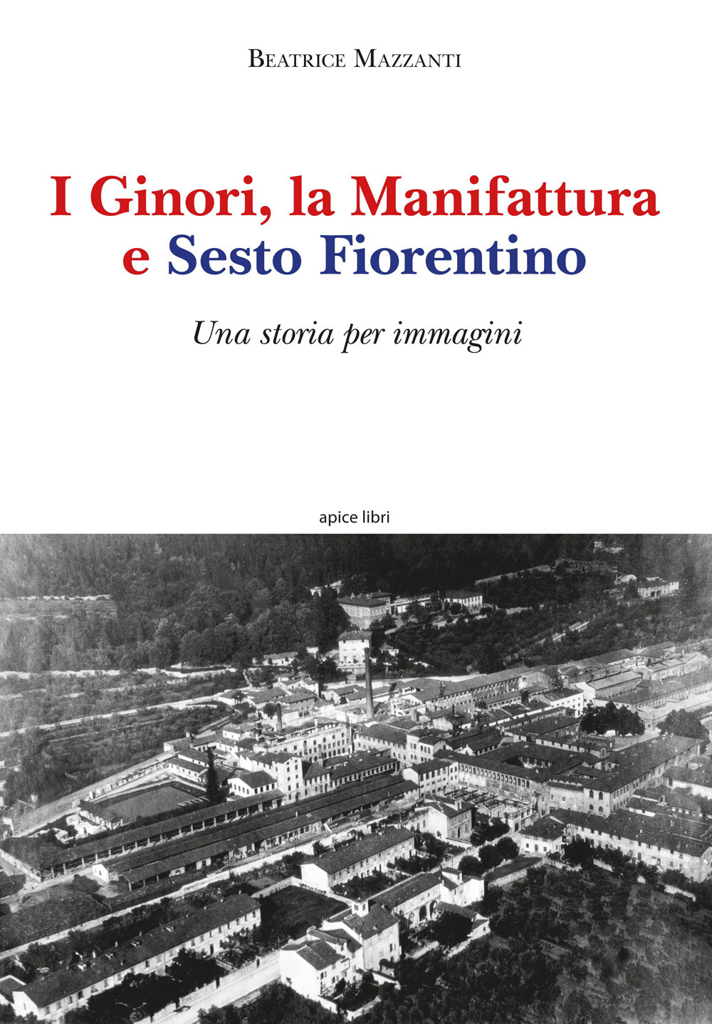 I Ginori, la manifattura e Sesto Fiorentino. Una storia per immagini. Ediz. illustrata